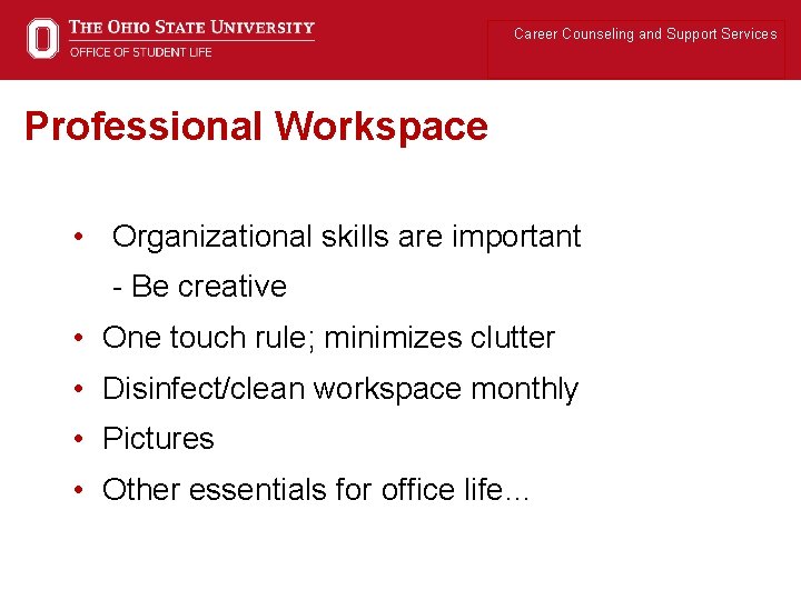 Career Counseling and Support Services Professional Workspace • Organizational skills are important - Be