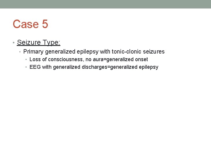 Case 5 • Seizure Type: • Primary generalized epilepsy with tonic-clonic seizures • Loss