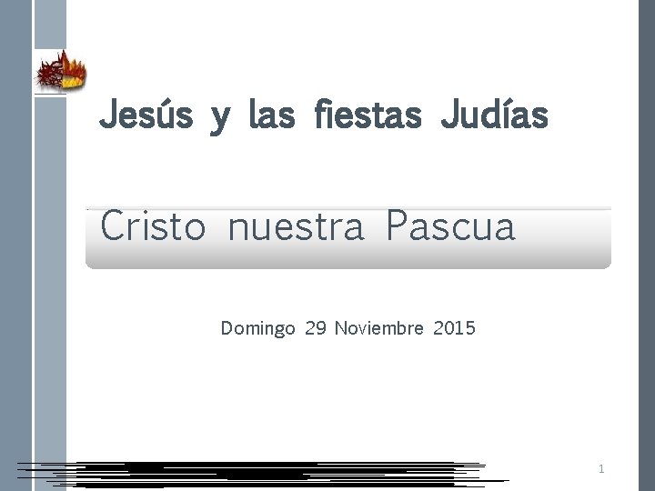 Jesús y las fiestas Judías. Cristo nuestra Pascua Domingo 29 Noviembre 2015 1 