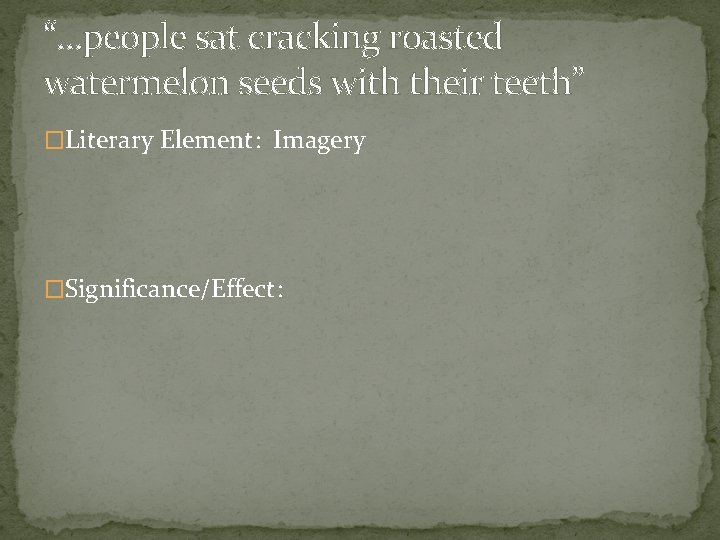 “…people sat cracking roasted watermelon seeds with their teeth” �Literary Element: Imagery �Significance/Effect: 