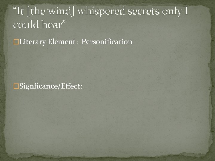 “It [the wind] whispered secrets only I could hear” �Literary Element: Personification �Signficance/Effect: 