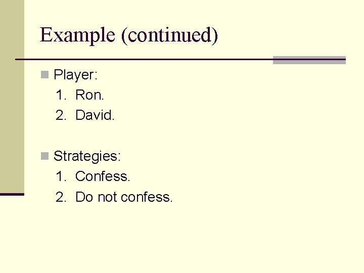 Example (continued) n Player: 1. Ron. 2. David. n Strategies: 1. Confess. 2. Do Example (continued) n Player: 1. Ron. 2. David. n Strategies: 1. Confess. 2. Do
