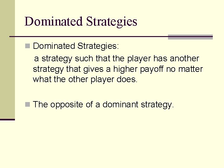 Dominated Strategies n Dominated Strategies: a strategy such that the player has another strategy Dominated Strategies n Dominated Strategies: a strategy such that the player has another strategy