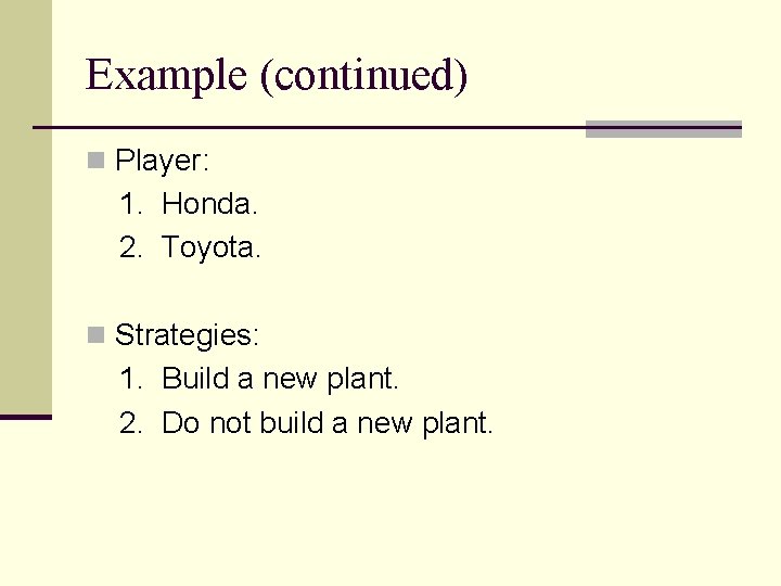 Example (continued) n Player: 1. Honda. 2. Toyota. n Strategies: 1. Build a new Example (continued) n Player: 1. Honda. 2. Toyota. n Strategies: 1. Build a new