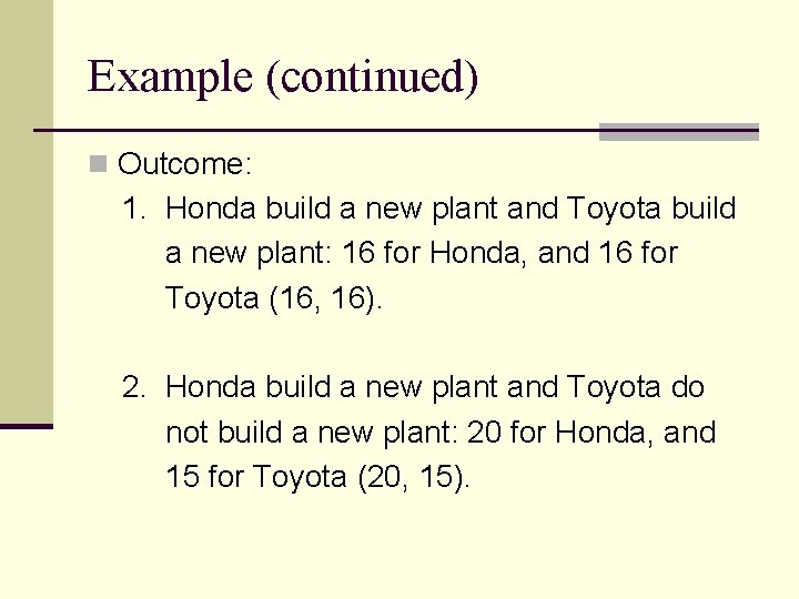 Example (continued) n Outcome: 1. Honda build a new plant and Toyota build a Example (continued) n Outcome: 1. Honda build a new plant and Toyota build a