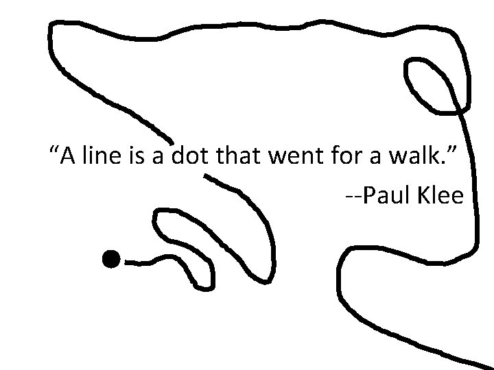 “A line is a dot that went for a walk. ” --Paul Klee “A line is a dot that went for a walk. ” --Paul Klee