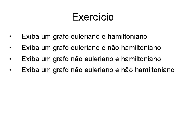 Exercício • Exiba um grafo euleriano e hamiltoniano • Exiba um grafo euleriano e Exercício • Exiba um grafo euleriano e hamiltoniano • Exiba um grafo euleriano e