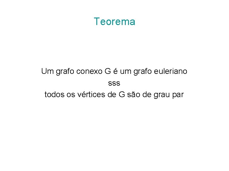 Teorema Um grafo conexo G é um grafo euleriano sss todos os vértices de Teorema Um grafo conexo G é um grafo euleriano sss todos os vértices de