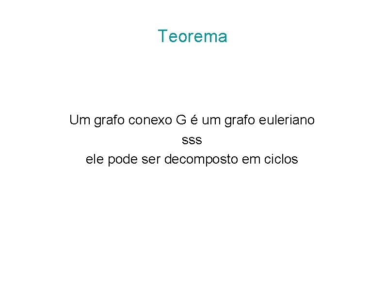 Teorema Um grafo conexo G é um grafo euleriano sss ele pode ser decomposto Teorema Um grafo conexo G é um grafo euleriano sss ele pode ser decomposto