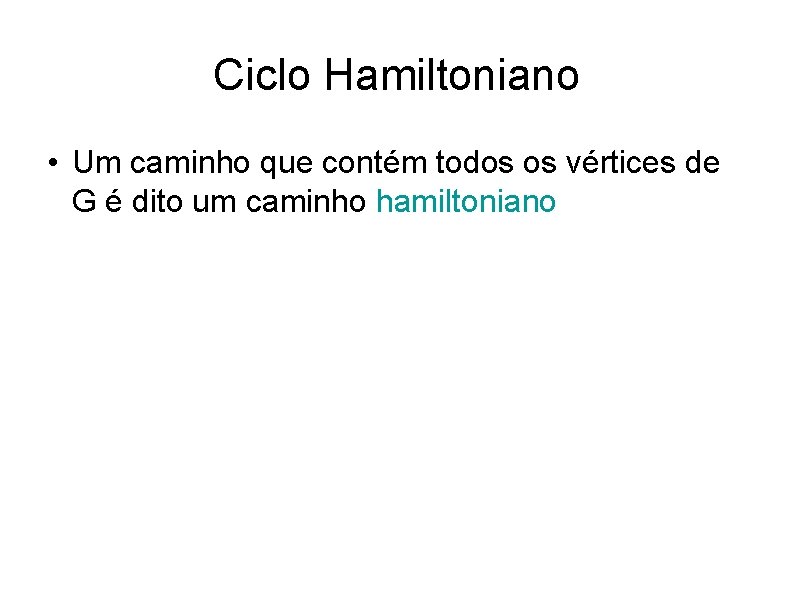 Ciclo Hamiltoniano • Um caminho que contém todos os vértices de G é dito Ciclo Hamiltoniano • Um caminho que contém todos os vértices de G é dito