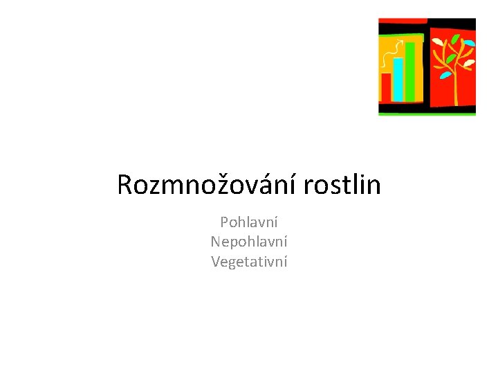 Rozmnožování rostlin Pohlavní Nepohlavní Vegetativní 