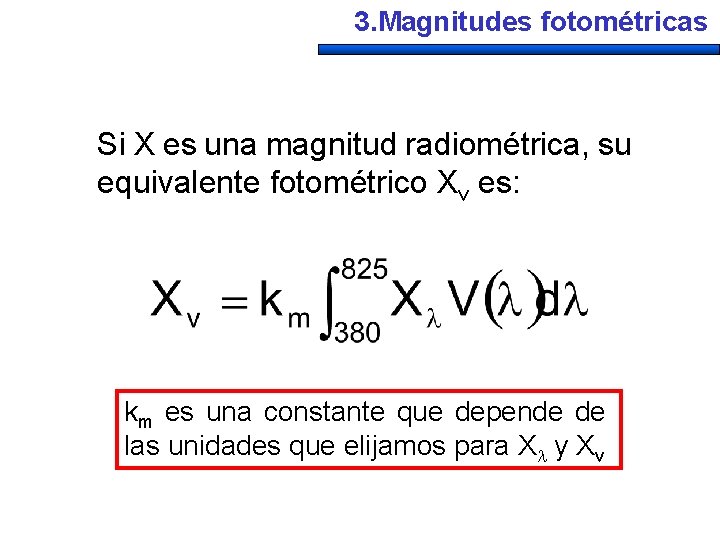 3. Magnitudes fotométricas Si X es una magnitud radiométrica, su equivalente fotométrico Xv es: