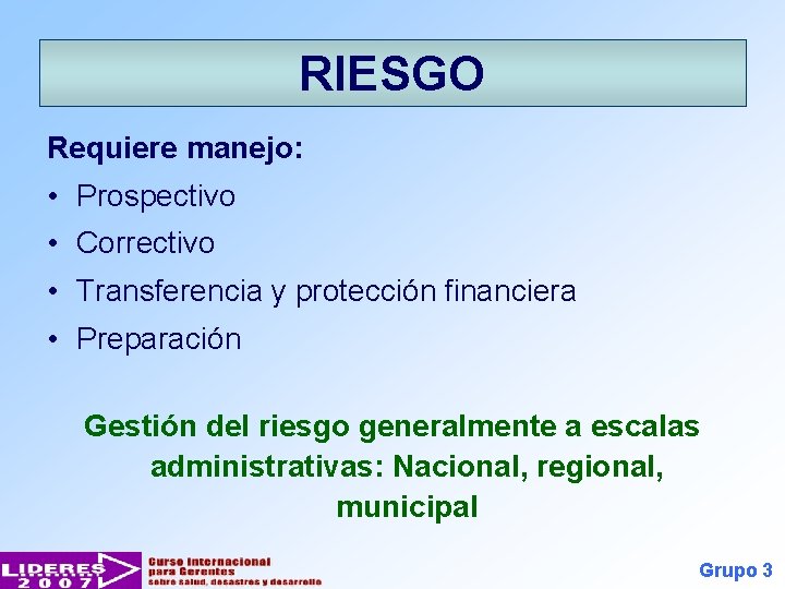 RIESGO Requiere manejo: • Prospectivo • Correctivo • Transferencia y protección financiera • Preparación