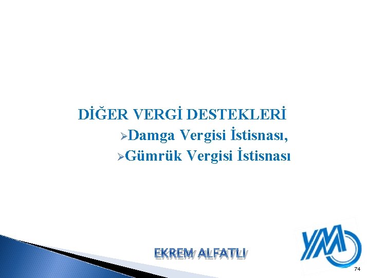 DİĞER VERGİ DESTEKLERİ ØDamga Vergisi İstisnası, ØGümrük Vergisi İstisnası EKREM ALFATLI 74 