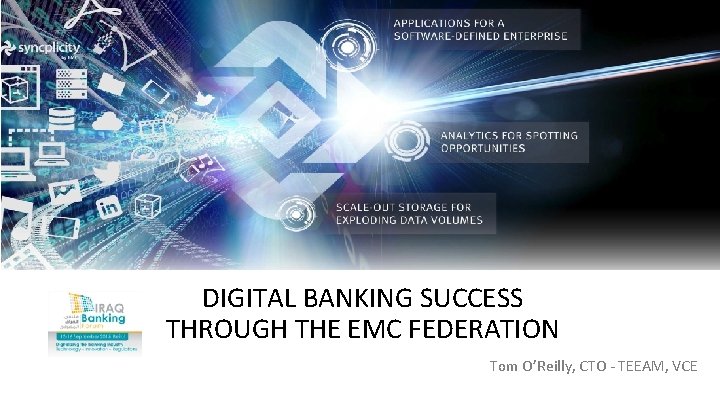 DIGITAL BANKING SUCCESS THROUGH THE EMC FEDERATION Tom O’Reilly, CTO - TEEAM, VCE 