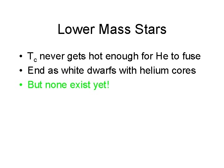 Lower Mass Stars • Tc never gets hot enough for He to fuse •