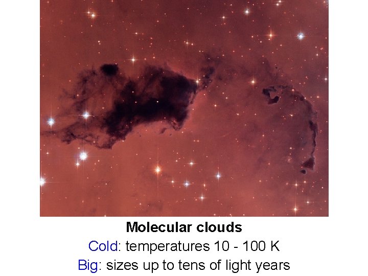 Molecular clouds Cold: temperatures 10 - 100 K Big: sizes up to tens of