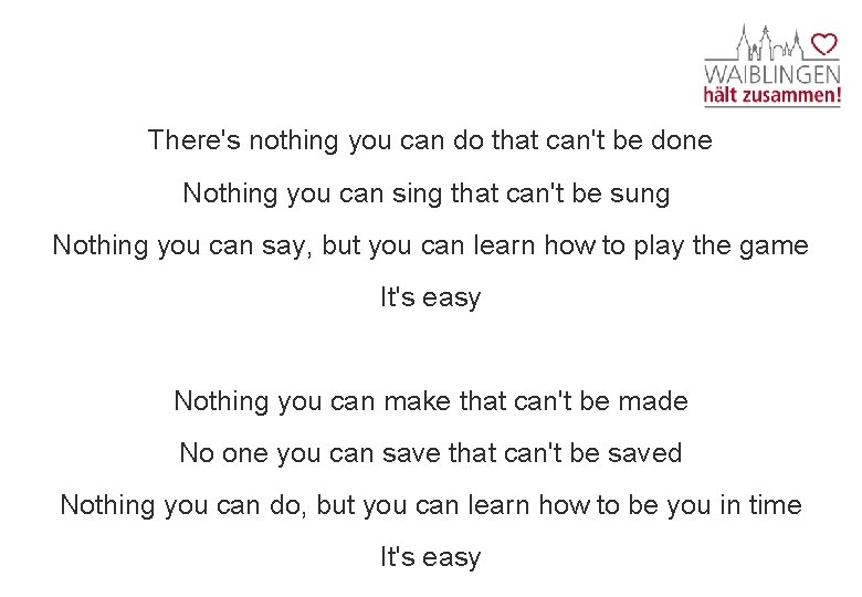 There's nothing you can do that can't be done Nothing you can sing that