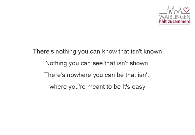 There's nothing you can know that isn't known Nothing you can see that isn't