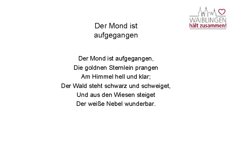 Der Mond ist aufgegangen, Die goldnen Sternlein prangen Am Himmel hell und klar; Der