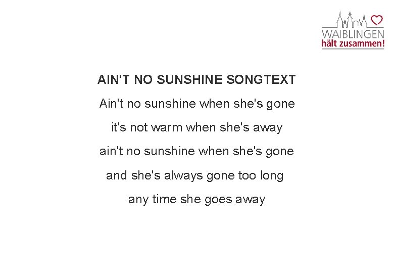 AIN'T NO SUNSHINE SONGTEXT Ain't no sunshine when she's gone it's not warm when