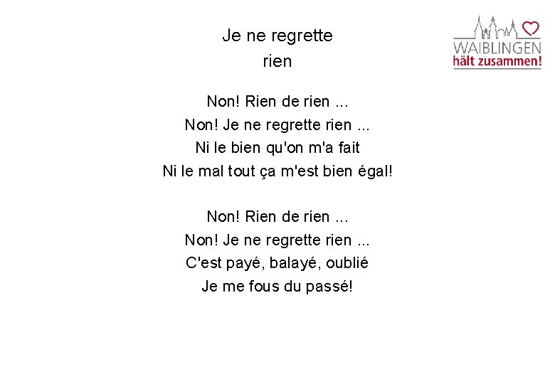 Je ne regrette rien Non! Rien de rien. . . Non! Je ne regrette