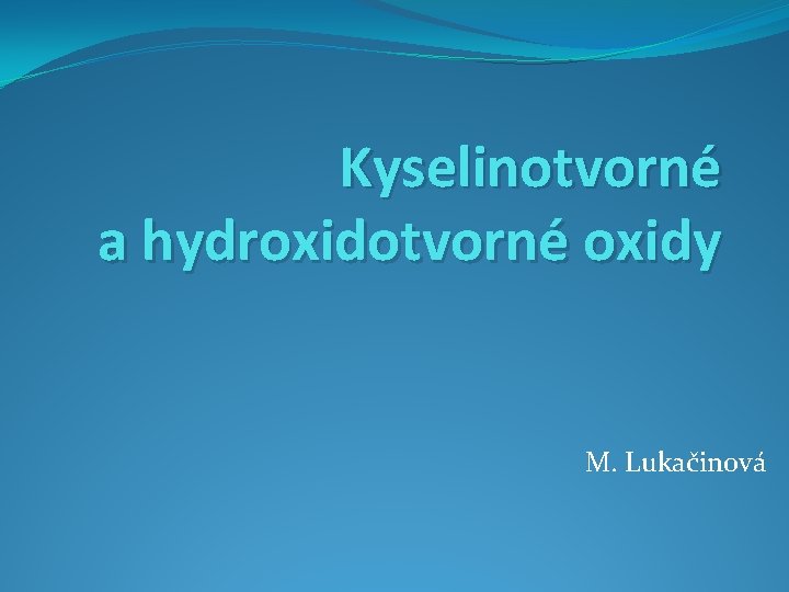 Kyselinotvorné a hydroxidotvorné oxidy M. Lukačinová 