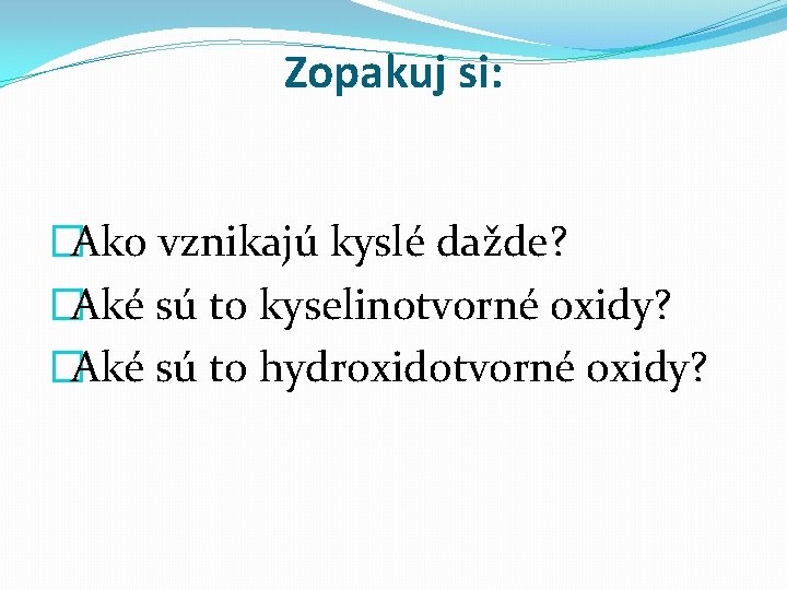 Zopakuj si: �Ako vznikajú kyslé dažde? �Aké sú to kyselinotvorné oxidy? �Aké sú to