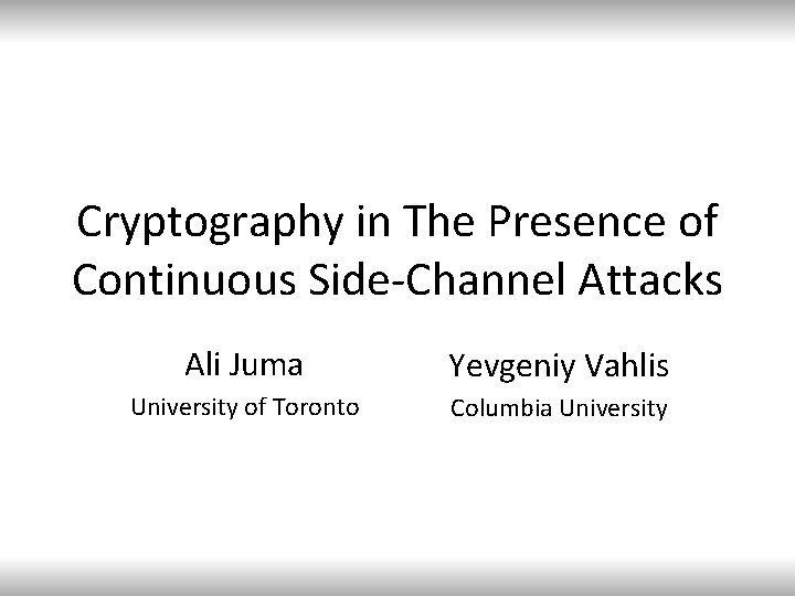 Cryptography in The Presence of Continuous Side-Channel Attacks Ali Juma Yevgeniy Vahlis University of