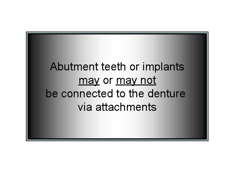 Abutment teeth or implants may or may not be connected to the denture via