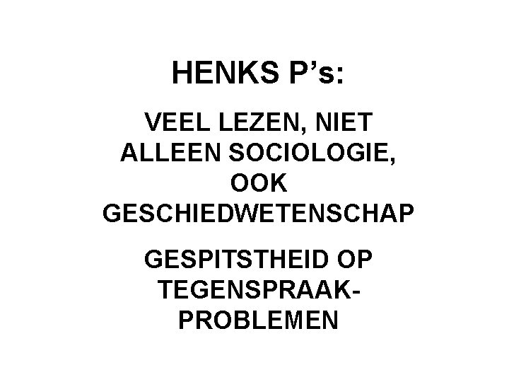 HENKS P’s: VEEL LEZEN, NIET ALLEEN SOCIOLOGIE, OOK GESCHIEDWETENSCHAP GESPITSTHEID OP TEGENSPRAAKPROBLEMEN 