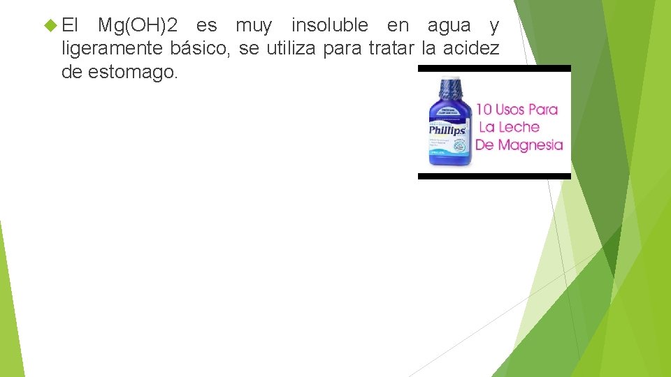  El Mg(OH)2 es muy insoluble en agua y ligeramente básico, se utiliza para