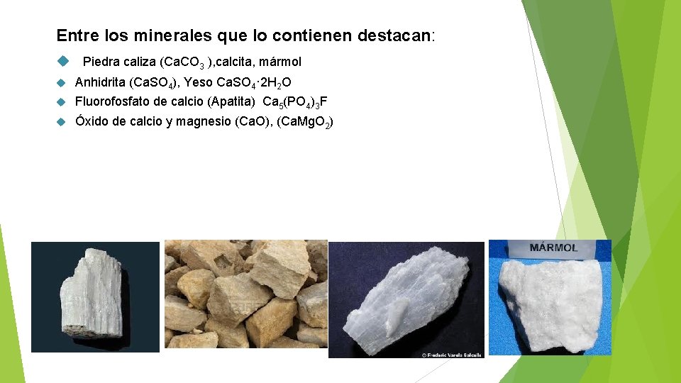 Entre los minerales que lo contienen destacan: Piedra caliza (Ca. CO 3 ), calcita,