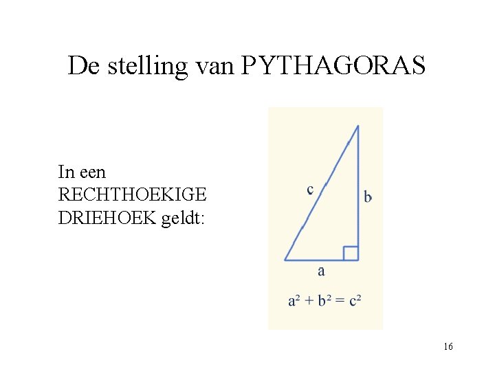 De stelling van PYTHAGORAS In een RECHTHOEKIGE DRIEHOEK geldt: 16 