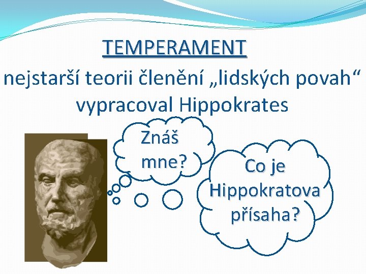 TEMPERAMENT nejstarší teorii členění „lidských povah“ vypracoval Hippokrates Znáš mne? Co je Hippokratova přísaha?