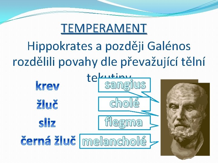 TEMPERAMENT Hippokrates a později Galénos rozdělili povahy dle převažující tělní tekutiny sangius cholé flegma