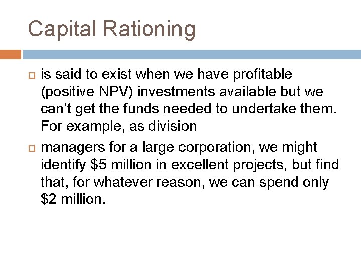 Capital Rationing is said to exist when we have profitable (positive NPV) investments available