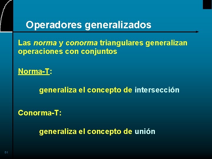 Operadores generalizados Las norma y conorma triangulares generalizan operaciones conjuntos Norma-T: generaliza el concepto