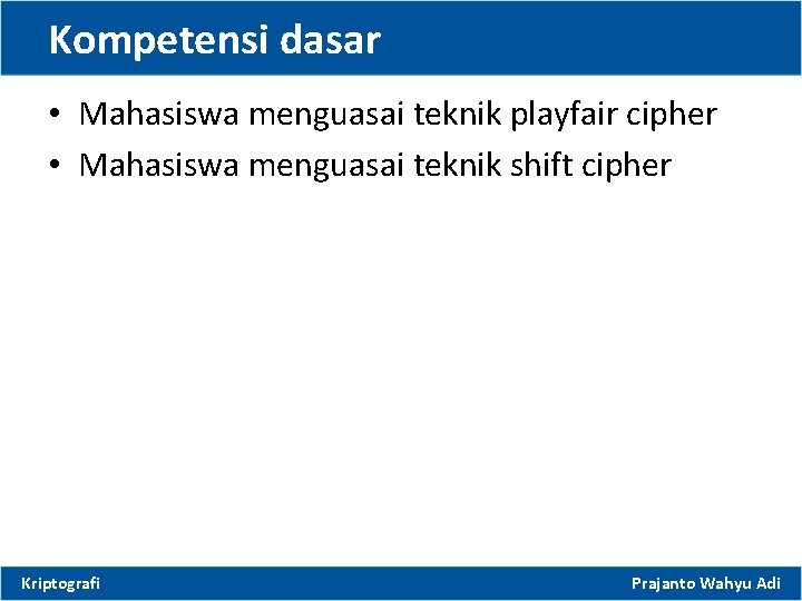 Kompetensi dasar • Mahasiswa menguasai teknik playfair cipher • Mahasiswa menguasai teknik shift cipher