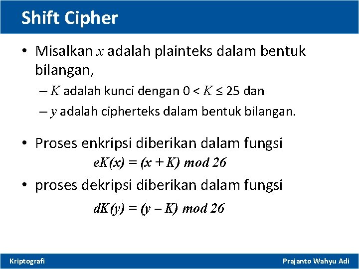 Shift Cipher • Misalkan x adalah plainteks dalam bentuk bilangan, – K adalah kunci