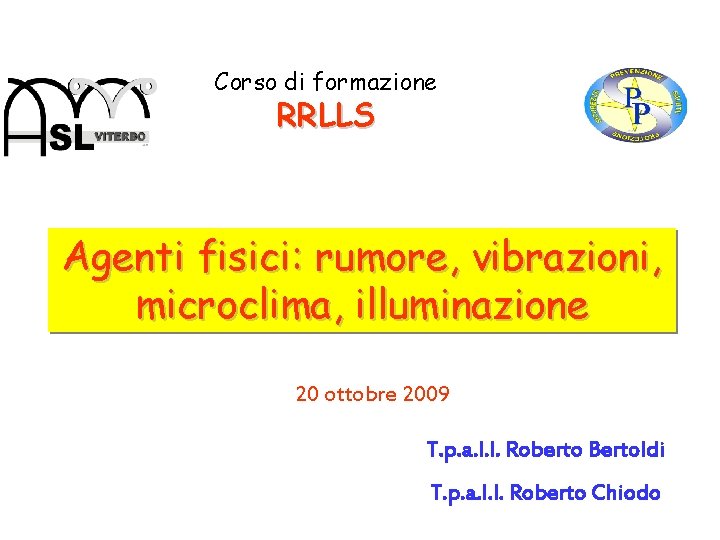 Corso di formazione RRLLS Agenti fisici: rumore, vibrazioni, microclima, illuminazione 20 ottobre 2009 T.