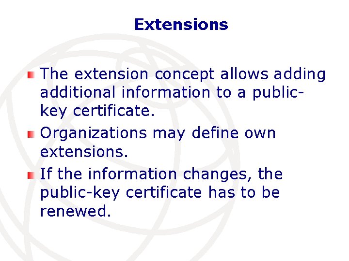 Extensions The extension concept allows adding additional information to a publickey certificate. Organizations may