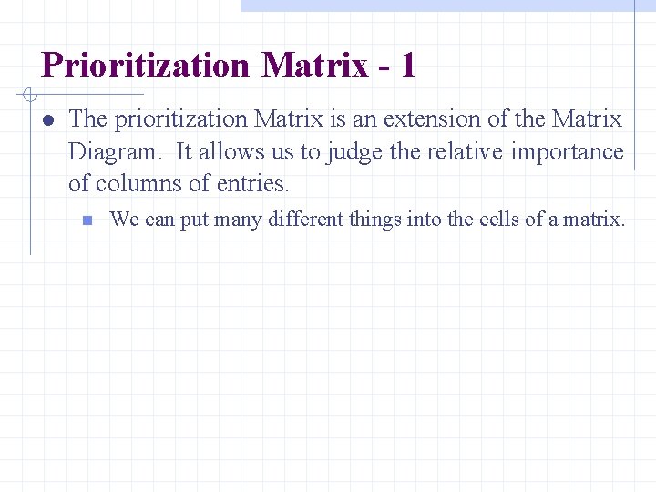 Prioritization Matrix - 1 The prioritization Matrix is an extension of the Matrix Diagram.