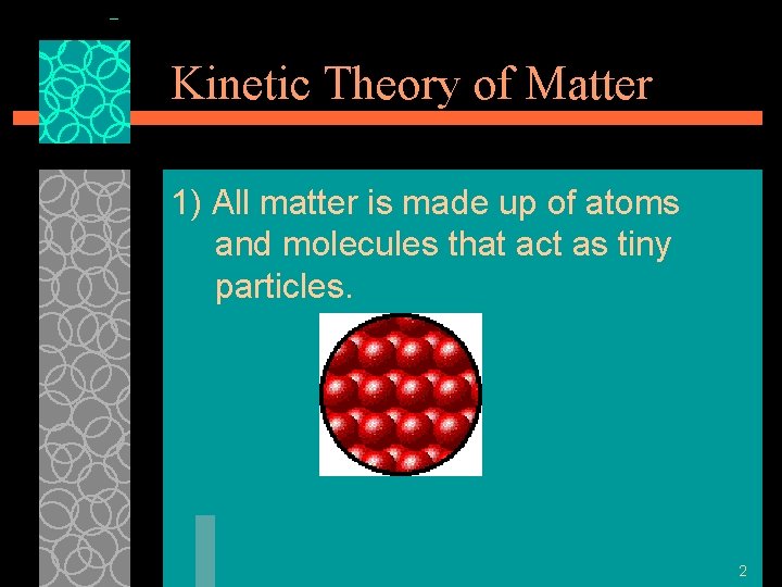 Kinetic Theory of Matter 1) All matter is made up of atoms and molecules