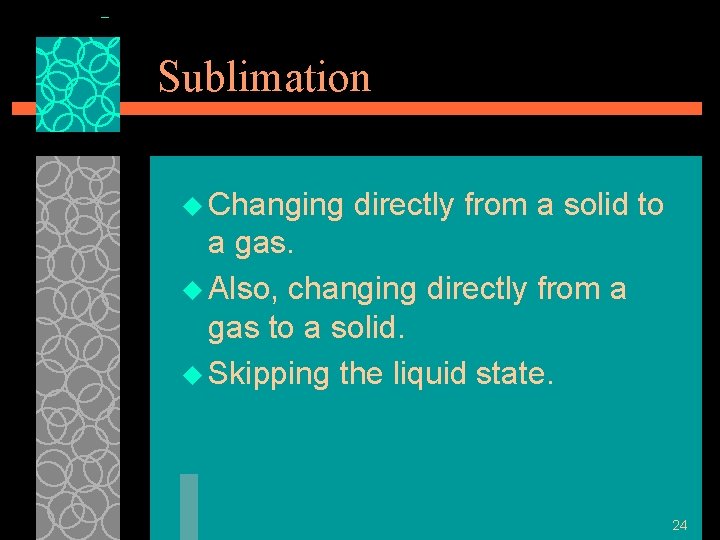 Sublimation u Changing directly from a solid to a gas. u Also, changing directly