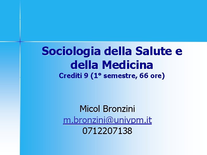 Sociologia della Salute e della Medicina Crediti 9 (1° semestre, 66 ore) Micol Bronzini