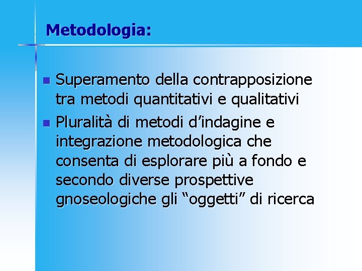 Metodologia: Superamento della contrapposizione tra metodi quantitativi e qualitativi n Pluralità di metodi d’indagine