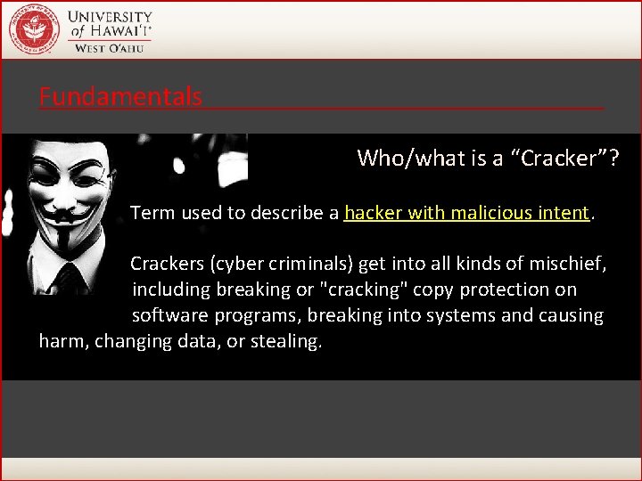 Fundamentals Who/what is a “Cracker”? Term used to describe a hacker with malicious intent. Fundamentals Who/what is a “Cracker”? Term used to describe a hacker with malicious intent.