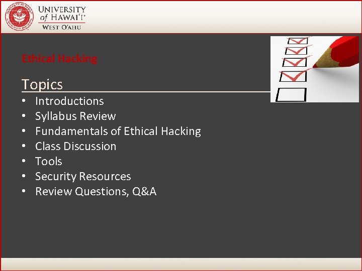 Ethical Hacking Topics • • Introductions Syllabus Review Fundamentals of Ethical Hacking Class Discussion Ethical Hacking Topics • • Introductions Syllabus Review Fundamentals of Ethical Hacking Class Discussion