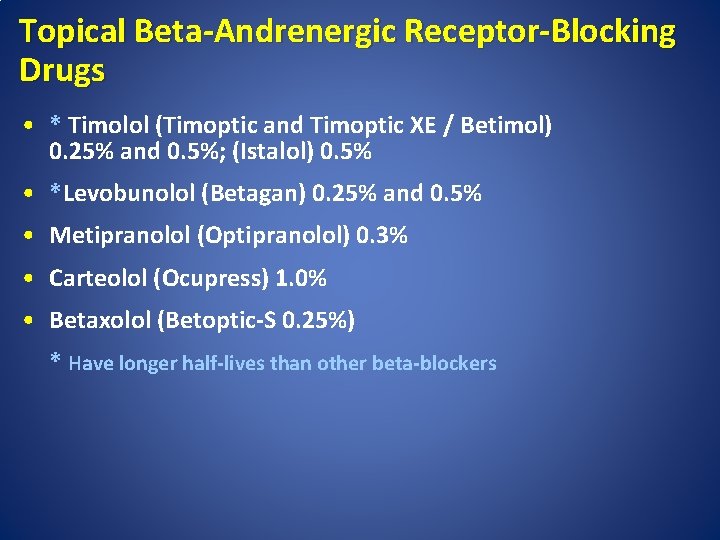Topical Beta-Andrenergic Receptor-Blocking Drugs • * Timolol (Timoptic and Timoptic XE / Betimol) 0.